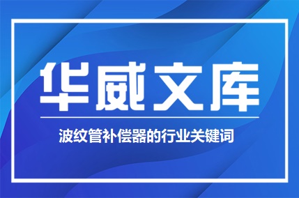 波紋管補(bǔ)償器的行業(yè)關(guān)鍵詞可以包括: